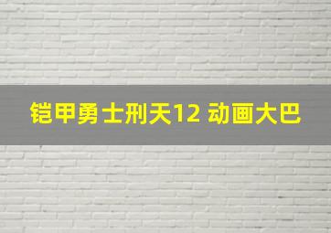 铠甲勇士刑天12 动画大巴